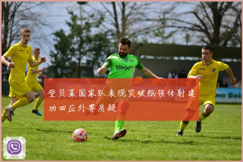 登贝莱国家队表现突破瓶颈传射建功回应外界质疑