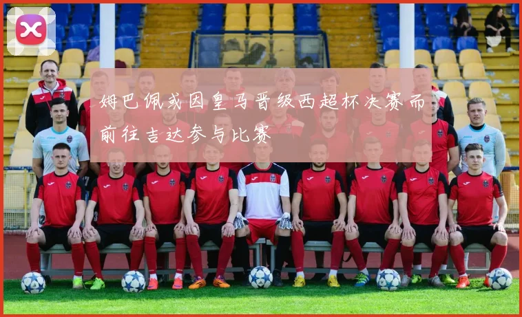 姆巴佩或因皇马晋级西超杯决赛而前往吉达参与比赛