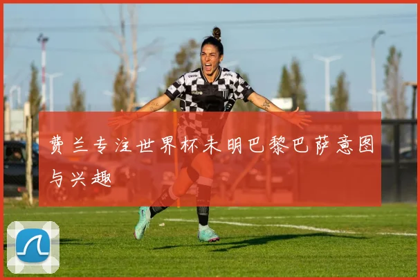 费兰专注世界杯未明巴黎巴萨意图与兴趣
