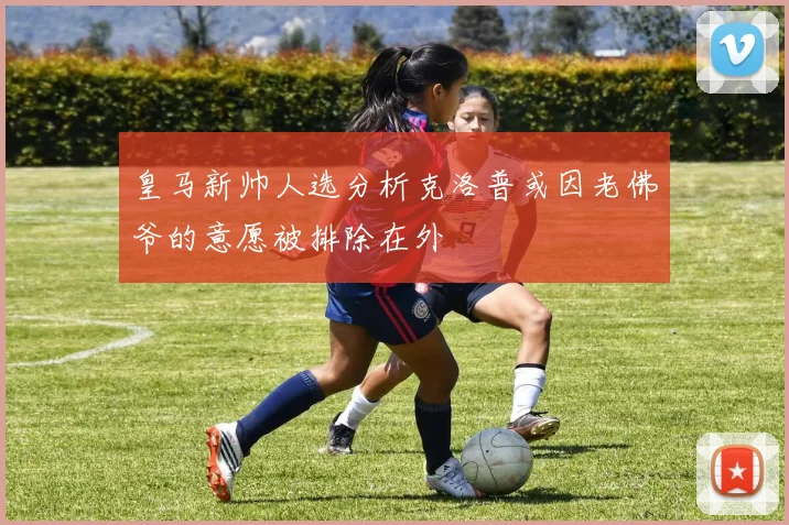 皇马新帅人选分析克洛普或因老佛爷的意愿被排除在外