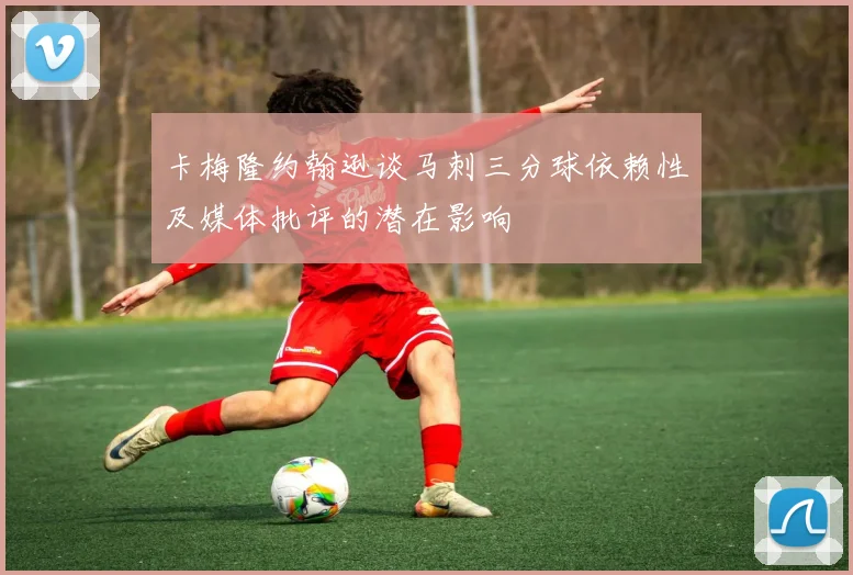 卡梅隆约翰逊谈马刺三分球依赖性及媒体批评的潜在影响