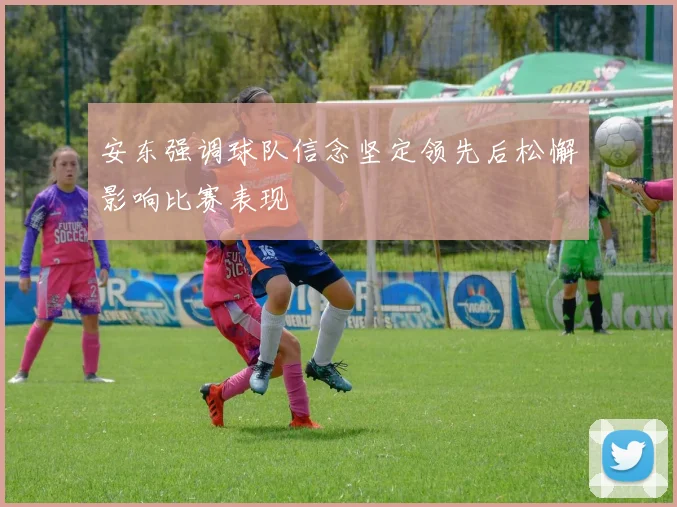 安东强调球队信念坚定领先后松懈影响比赛表现