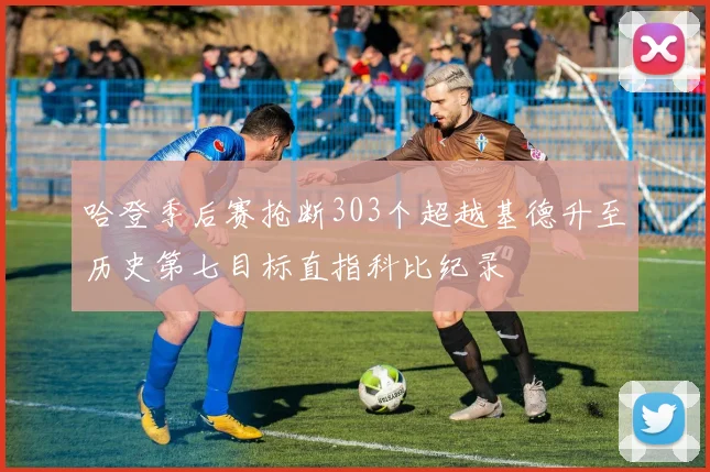 哈登季后赛抢断303个超越基德升至历史第七目标直指科比纪录